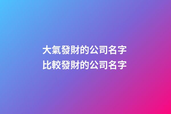 大氣發財的公司名字 比較發財的公司名字-第1張-公司起名-玄機派